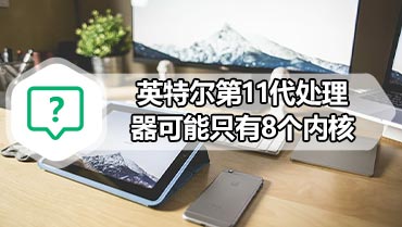 英特尔第11代处理器可能只有8个内核 Rocket Lake CPU可能会提升到强大的5GHz