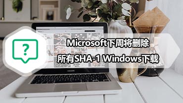 Microsoft下周将删除所有SHA-1 Windows下载