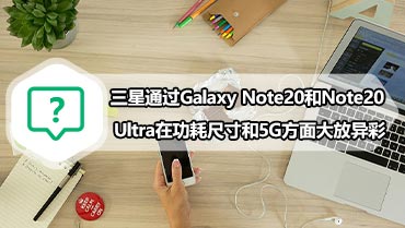 三星通过Galaxy Note20和Note20 Ultra在功耗尺寸和5G方面大放异彩