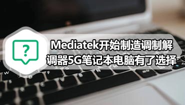 Mediatek开始制造调制解调器 5G笔记本电脑有了选择