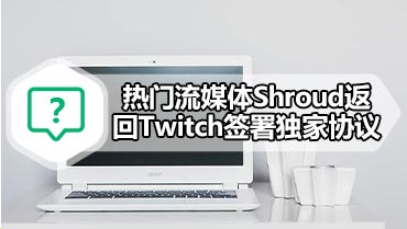 热门流媒体Shroud返回Twitch签署独家协议