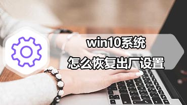 win10系统怎么恢复出厂设置 win10重置此电脑功能重装系统教程