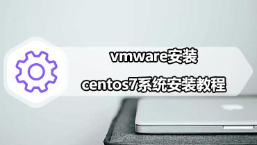 vmware安装centos7系统安装教程 虚拟机安装centos7方法