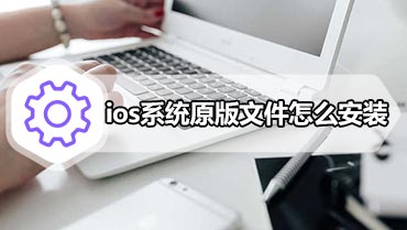 ios系统原版文件怎么安装 ios原版镜像文件安装教程