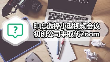 印度选择小型视频会议初创公司来取代Zoom