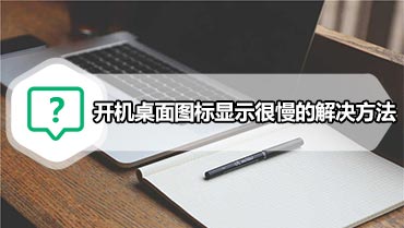 开机桌面图标显示很慢的解决方法 开机后桌面图标显示很慢