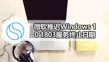 微软推迟Windows 10 1803服务终止日期