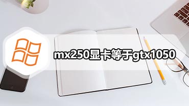 mx250显卡等于gtx1050 笔记本显卡mx250和mx150的区别对比