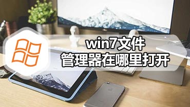 win7文件管理器在哪里打开 打开windows7文件管理器的方法