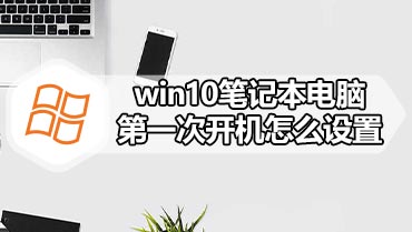 win10笔记本电脑第一次开机怎么设置 win10笔记本电脑第一次开机设置方法