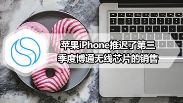 苹果iPhone推迟了第三季度博通无线芯片的销售