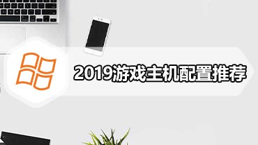 2019游戏主机配置推荐 从入门到高端适合游戏的电脑配置清单及价格