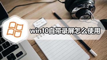 win10自带录屏怎么使用 win10自带录屏使用方法