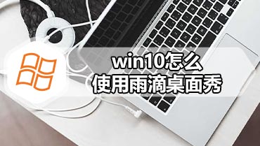 win10怎么使用雨滴桌面秀 win10雨滴桌面秀的使用方法