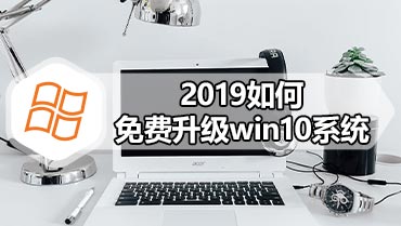 2019如何免费升级win10系统 2019免费升级win10系统方法