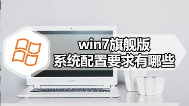 win7旗舰版系统配置要求有哪些 win7系统需要什么配置要求