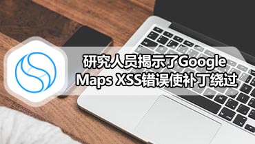 研究人员揭示了Google Maps XSS错误使补丁绕过