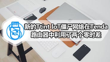 新的Ttint IoT僵尸网络在Tenda路由器中利用了两个零时差