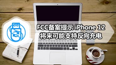 FCC备案提示 iPhone 12将来可能支持反向充电