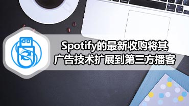 Spotify的最新收购将其广告技术扩展到第三方播客