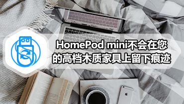 HomePod mini不会在您的高档木质家具上留下痕迹