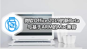 微软Office 2019的新Beta与基于ARM的Mac兼容