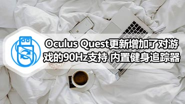 Oculus Quest更新增加了对游戏的90Hz支持 内置健身追踪器