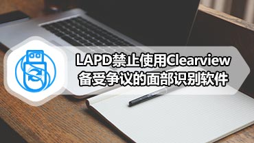 LAPD禁止使用Clearview备受争议的面部识别软件