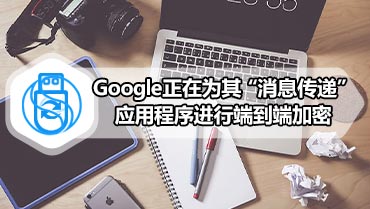 Google正在为其“消息传递”应用程序进行端到端加密