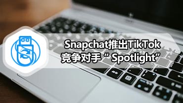 Snapchat推出TikTok竞争对手“Spotlight”