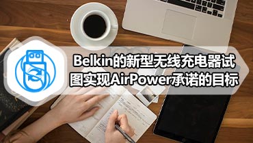 Belkin的新型无线充电器试图实现AirPower承诺的目标