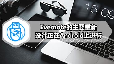 Evernote的主要重新设计正在Android上进行