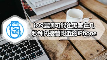 iOS漏洞可能让黑客在几秒钟内接管附近的iPhone