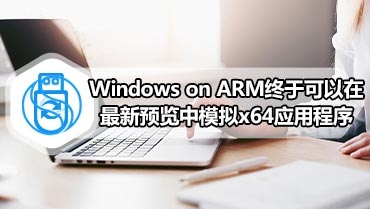 Windows on ARM终于可以在最新预览中模拟x64应用程序