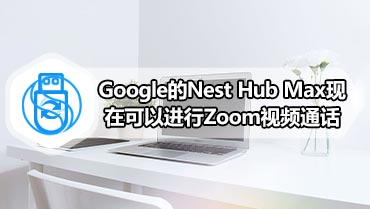 Google的Nest Hub Max现在可以进行Zoom视频通话