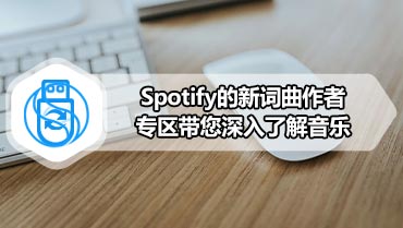 Spotify的新词曲作者专区带您深入了解音乐