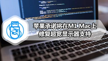 苹果承诺将在M1 Mac上修复超宽显示器支持