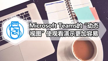 Microsoft Teams的“动态视图”使观看演示更加容易