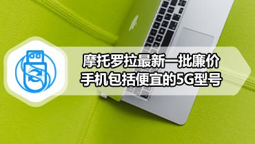 摩托罗拉最新一批廉价手机包括便宜的5G型号