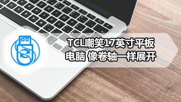 TCL嘲笑17英寸平板电脑 像卷轴一样展开