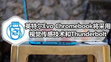 英特尔Evo Chromebook将采用视觉传感技术和Thunderbolt