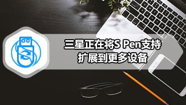 三星正在将S Pen支持扩展到更多设备