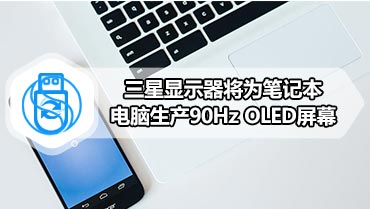 三星显示器将为笔记本电脑生产90Hz OLED屏幕