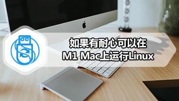 如果有耐心可以在M1 Mac上运行Linux