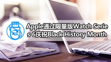 Apple通过限量版Watch Series 6庆祝Black History Month