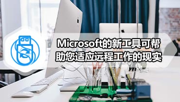 Microsoft的新工具可帮助您适应远程工作的现实