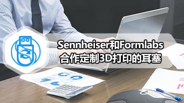 Sennheiser和Formlabs合作定制3D打印的耳塞