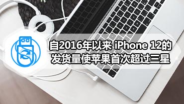 自2016年以来 iPhone 12的发货量使苹果首次超过三星