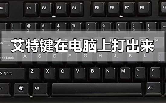 艾特键在电脑上怎么打出来 艾特键在电脑上打出来的方法