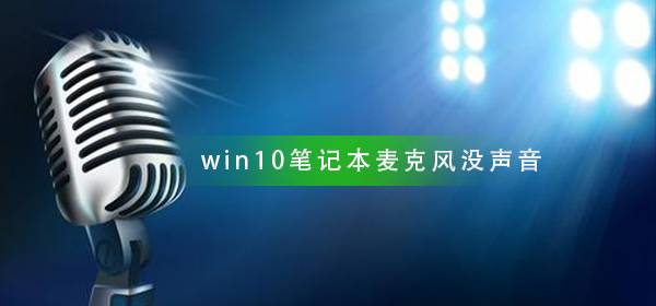 win10笔记本麦克风说话没声音 win10系统麦克风讲话没声音的解决方法